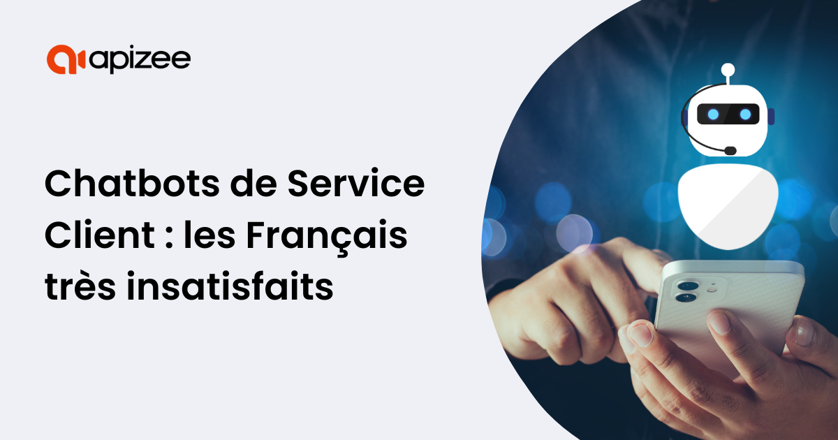 Article Apizee - Les Fran&ccedil;ais Tr&egrave;s Insatisfaits des Chatbots de Service Client